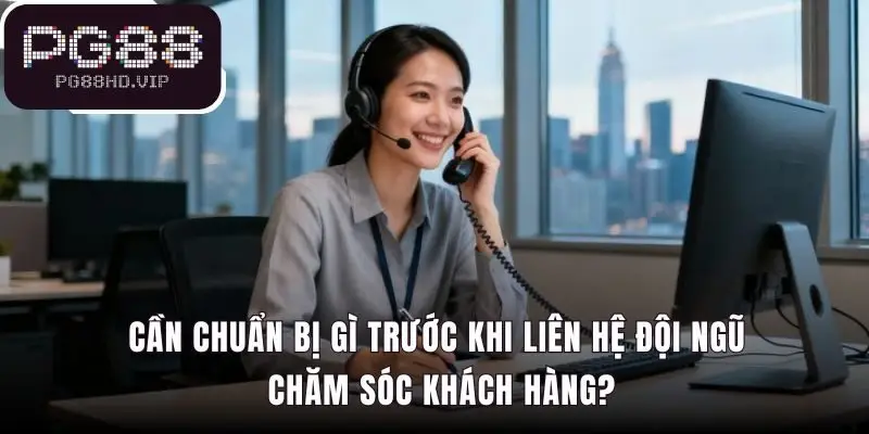 Chuẩn bị thông tin giúp quy trình hỗ trợ diễn ra nhanh chóng