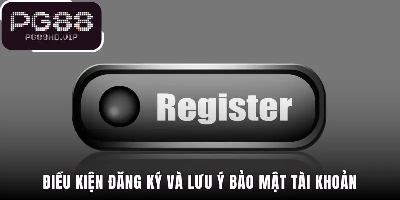 Điều kiện đăng ký yêu cầu đủ 18 tuổi và mật khẩu mạnh